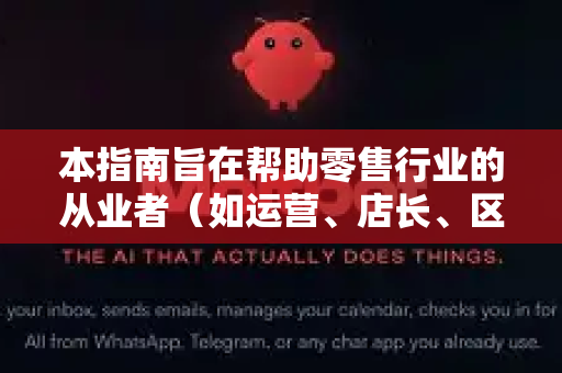 本指南旨在帮助零售行业的从业者（如运营、店长、区域经理、总部巡检员等）快速了解、获取并开始使用小龙Claw来提升门店运营效率