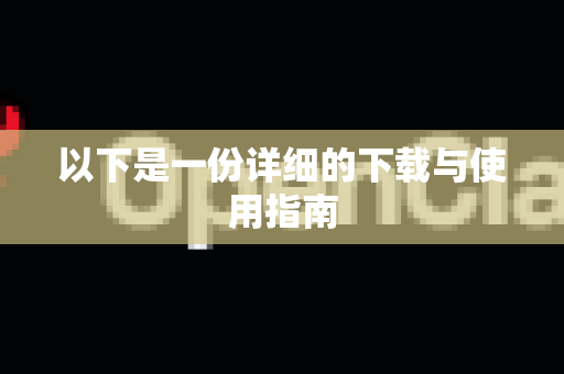 以下是一份详细的下载与使用指南