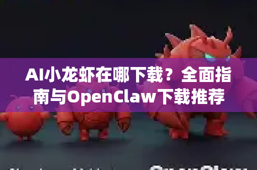 AI小龙虾在哪下载?全面指南与OpenClaw下载推荐-第1张图片-OpenClaw 开源免费 -中文免费安装 AI小龙虾在哪下载?全面指南与OpenClaw下载推荐-第1张图片-OpenClaw 开源免费 -中文免费安装