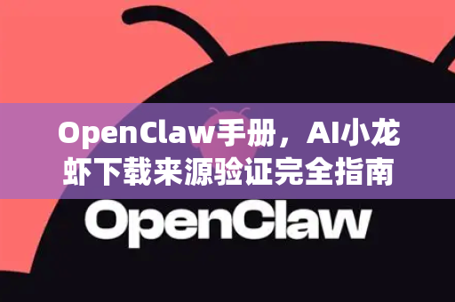 OpenClaw手册，AI小龙虾下载来源验证完全指南
