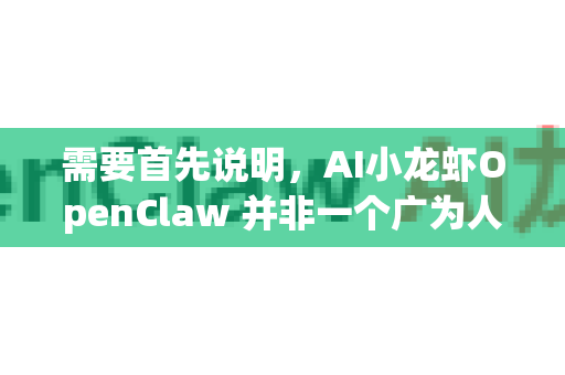 需要首先说明，AI小龙虾OpenClaw 并非一个广为人知的、由大型科技公司发布的官方AI产品。它很可能是一个由独立开发者、研究团队或小型公司开发的工具/项目。因此，下载和使用时需要格外谨慎
