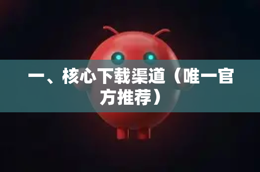 一、核心下载渠道（唯一官方推荐）