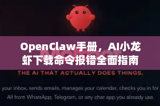 OpenClaw手册,AI小龙虾下载命令报错全面指南-第1张图片-OpenClaw 开源免费 -中文免费安装 OpenClaw手册,AI小龙虾下载命令报错全面指南-第1张图片-OpenClaw 开源免费 -中文免费安装