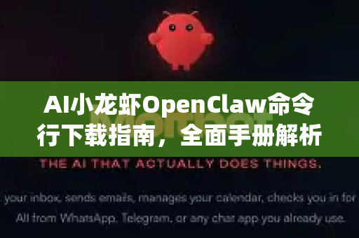 AI小龙虾OpenClaw命令行下载指南，全面手册解析-第1张图片-OpenClaw 开源免费 -中文免费安装