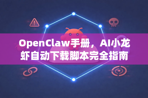 OpenClaw手册，AI小龙虾自动下载脚本完全指南-第1张图片-OpenClaw 开源免费 -中文免费安装
