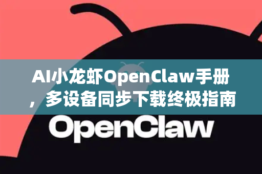 AI小龙虾OpenClaw手册，多设备同步下载终极指南-第1张图片-OpenClaw 开源免费 -中文免费安装