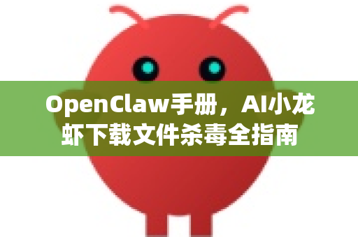 OpenClaw手册，AI小龙虾下载文件杀毒全指南