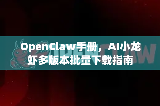 OpenClaw手册，AI小龙虾多版本批量下载指南-第1张图片-OpenClaw 开源免费 -中文免费安装