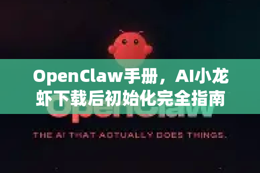 OpenClaw手册，AI小龙虾下载后初始化完全指南-第1张图片-OpenClaw 开源免费 -中文免费安装