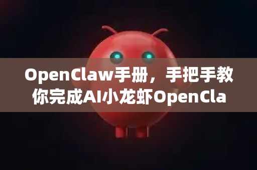 OpenClaw手册，手把手教你完成AI小龙虾OpenClaw下载注册全流程-第1张图片-OpenClaw 开源免费 -中文免费安装