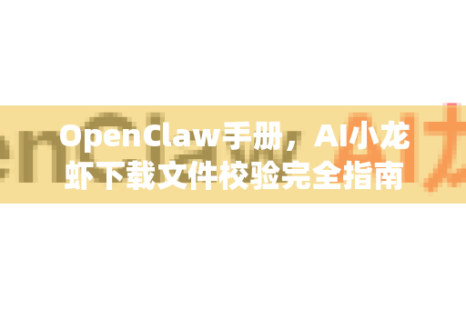 OpenClaw手册，AI小龙虾下载文件校验完全指南