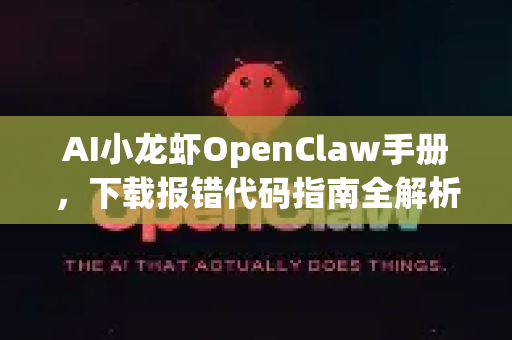 AI小龙虾OpenClaw手册，下载报错代码指南全解析