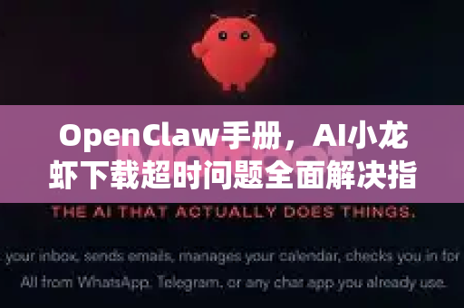 OpenClaw手册，AI小龙虾下载超时问题全面解决指南