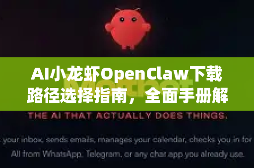 AI小龙虾OpenClaw下载路径选择指南，全面手册解析-第1张图片-OpenClaw 开源免费 -中文免费安装