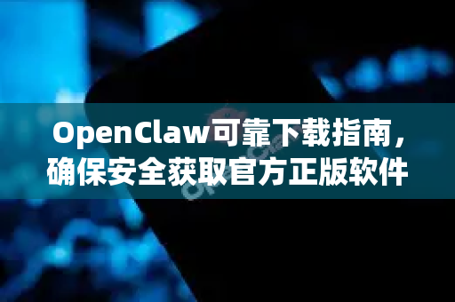 OpenClaw可靠下载指南，确保安全获取官方正版软件