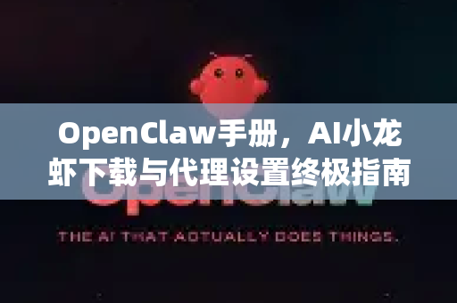 OpenClaw手册，AI小龙虾下载与代理设置终极指南