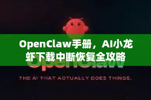 OpenClaw手册，AI小龙虾下载中断恢复全攻略