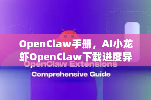OpenClaw手册，AI小龙虾OpenClaw下载进度异常解决指南