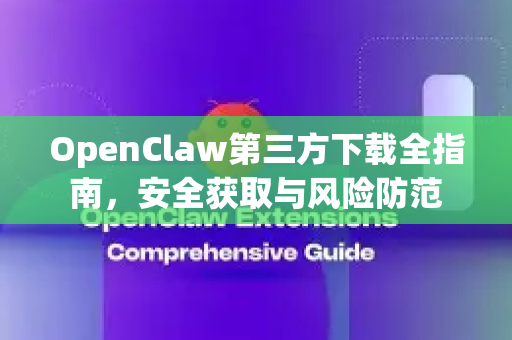 OpenClaw第三方下载全指南，安全获取与风险防范
