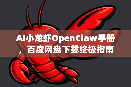 AI小龙虾OpenClaw手册，百度网盘下载终极指南