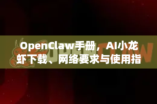 OpenClaw手册，AI小龙虾下载、网络要求与使用指南全解析-第1张图片-OpenClaw 开源免费 -中文免费安装