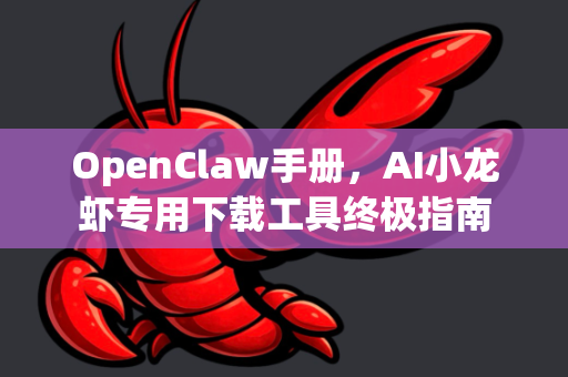 OpenClaw手册，AI小龙虾专用下载工具终极指南