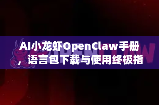 AI小龙虾OpenClaw手册，语言包下载与使用终极指南