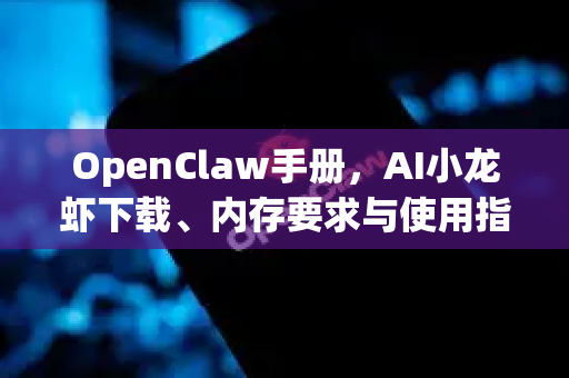 OpenClaw手册，AI小龙虾下载、内存要求与使用指南-第1张图片-OpenClaw 开源免费 -中文免费安装