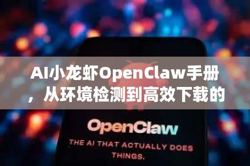 AI小龙虾OpenClaw手册，从环境检测到高效下载的全方位指南-第1张图片-OpenClaw 开源免费 -中文免费安装