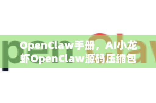 OpenClaw手册，AI小龙虾OpenClaw源码压缩包下载完整指南-第1张图片-OpenClaw 开源免费 -中文免费安装