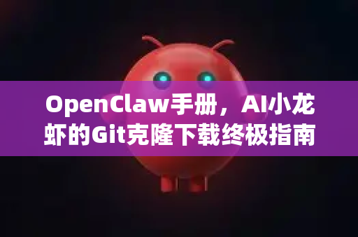 OpenClaw手册，AI小龙虾的Git克隆下载终极指南-第1张图片-OpenClaw 开源免费 -中文免费安装