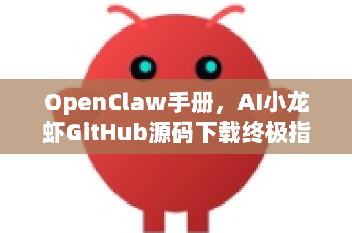 OpenClaw手册，AI小龙虾GitHub源码下载终极指南