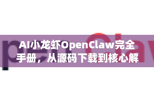 AI小龙虾OpenClaw完全手册，从源码下载到核心解析