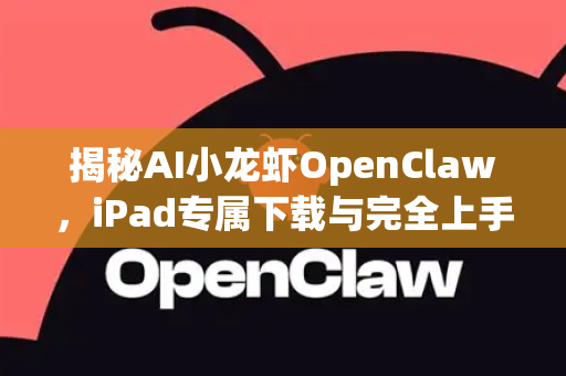 揭秘AI小龙虾OpenClaw，iPad专属下载与完全上手指南