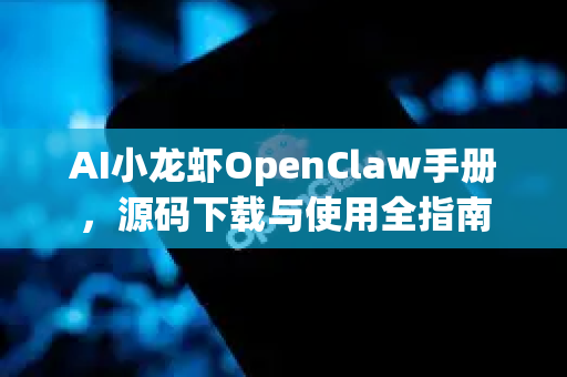 AI小龙虾OpenClaw手册，源码下载与使用全指南