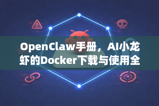 OpenClaw手册，AI小龙虾的Docker下载与使用全面指南