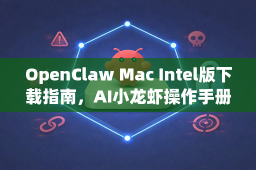 OpenClaw Mac Intel版下载指南，AI小龙虾操作手册全解析