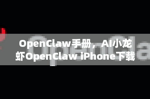 OpenClaw手册，AI小龙虾OpenClaw iPhone下载指南