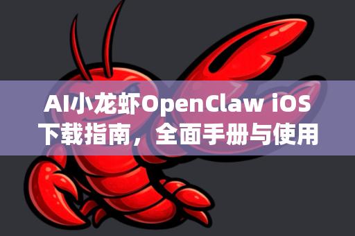AI小龙虾OpenClaw iOS下载指南，全面手册与使用教程