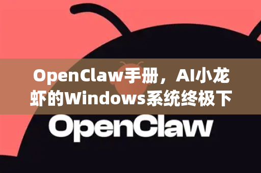 OpenClaw手册，AI小龙虾的Windows系统终极下载与使用指南