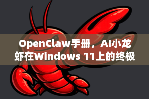 OpenClaw手册，AI小龙虾在Windows 11上的终极下载与使用指南