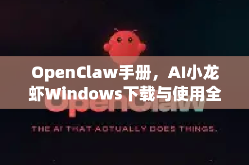 OpenClaw手册，AI小龙虾Windows下载与使用全指南