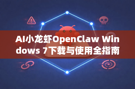 AI小龙虾OpenClaw Windows 7下载与使用全指南
