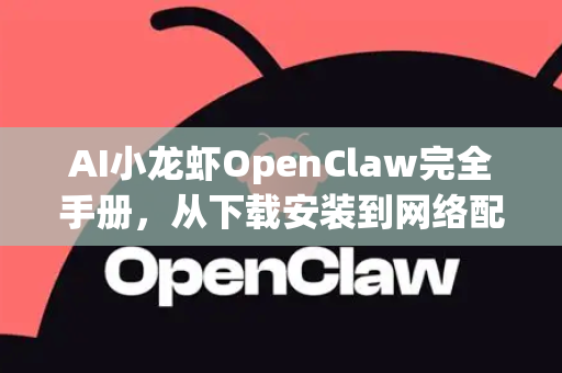 AI小龙虾OpenClaw完全手册，从下载安装到网络配置详解