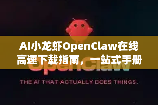 AI小龙虾OpenClaw在线高速下载指南，一站式手册与常见问题解答