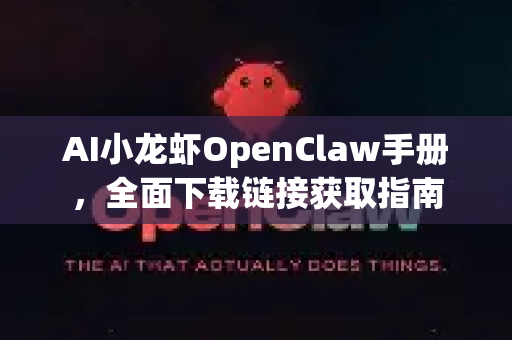 AI小龙虾OpenClaw手册，全面下载链接获取指南