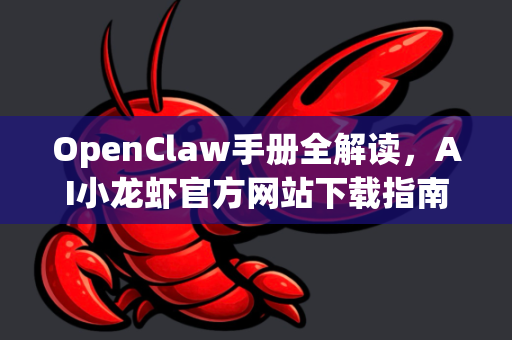 OpenClaw手册全解读，AI小龙虾官方网站下载指南