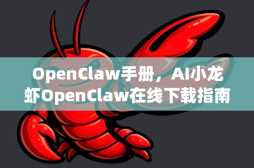 OpenClaw手册，AI小龙虾OpenClaw在线下载指南全解析