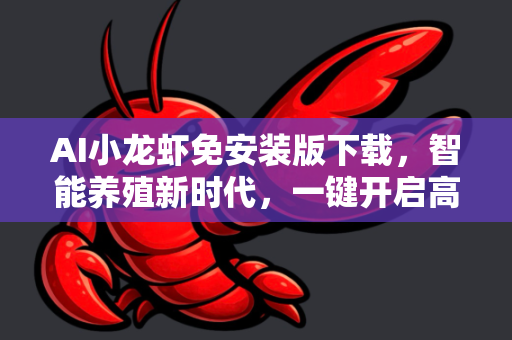 AI小龙虾免安装版下载，智能养殖新时代，一键开启高效管理