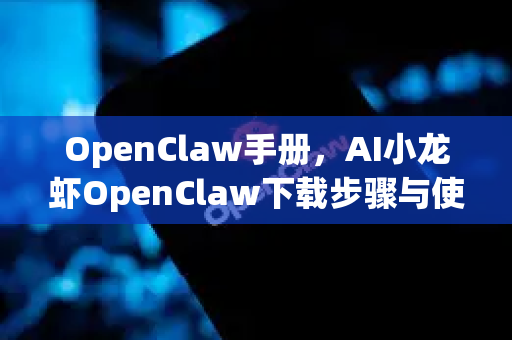 OpenClaw手册，AI小龙虾OpenClaw下载步骤与使用终极指南
